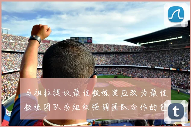 马祖拉提议最佳教练奖应改为最佳教练团队或组织强调团队合作的重要性