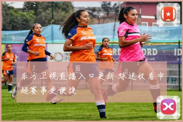 东方卫视直播入口更新 球迷收看中超赛事更便捷