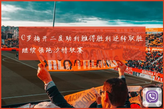 C罗梅开二度助利雅得胜利逆转取胜继续领跑沙特联赛