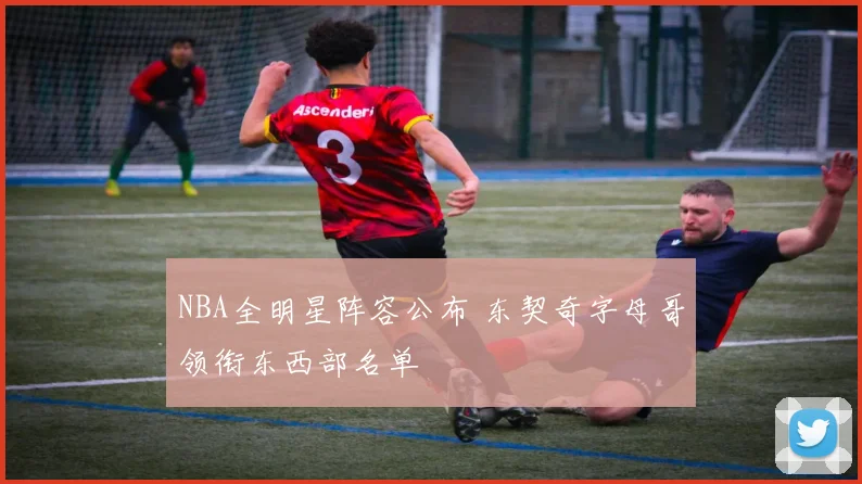 NBA全明星阵容公布 东契奇字母哥领衔东西部名单