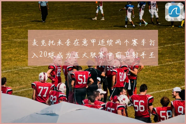 麦克托米奈在意甲连续两个赛季打入20球成为五大联赛中前卫射手王