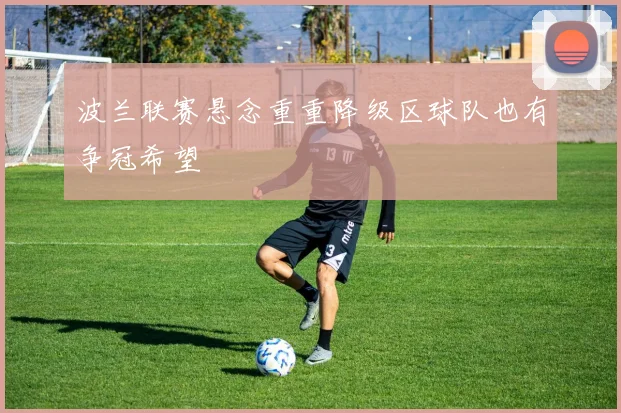 波兰联赛悬念重重降级区球队也有争冠希望