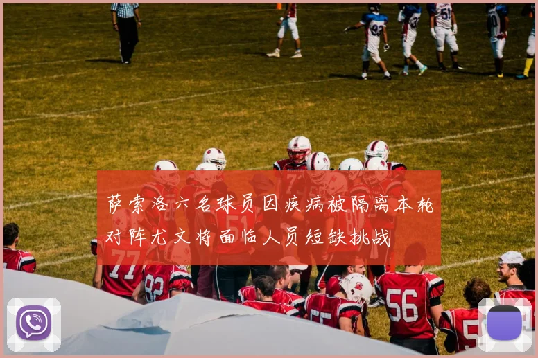 萨索洛六名球员因疾病被隔离本轮对阵尤文将面临人员短缺挑战