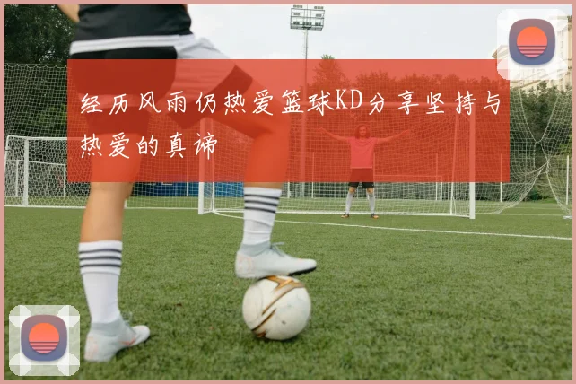 经历风雨仍热爱篮球KD分享坚持与热爱的真谛