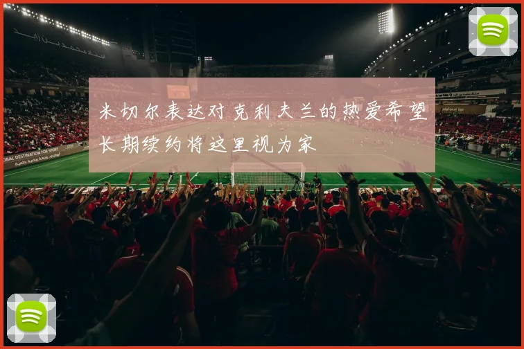 米切尔表达对克利夫兰的热爱希望长期续约将这里视为家