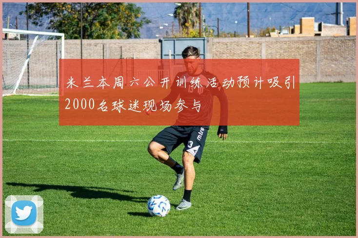 米兰本周六公开训练活动预计吸引2000名球迷现场参与