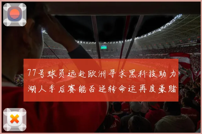 77号球员远赴欧洲寻求黑科技助力湖人季后赛能否逆转命运再度豪赌