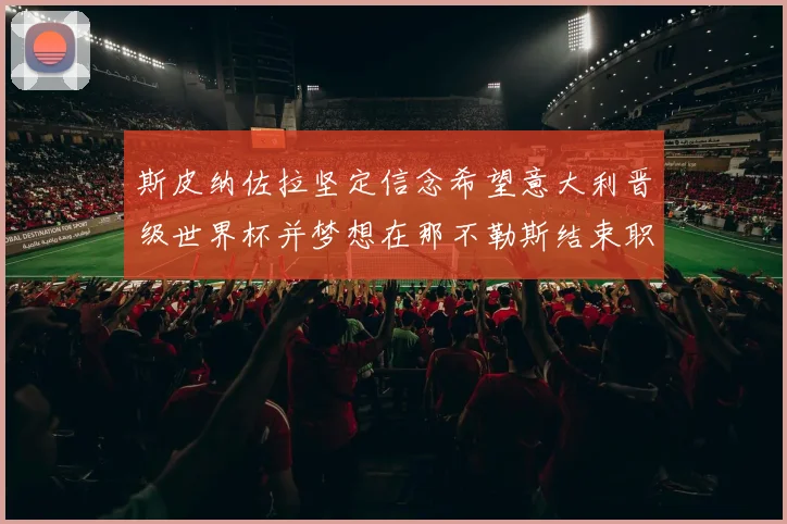 斯皮纳佐拉坚定信念希望意大利晋级世界杯并梦想在那不勒斯结束职业生涯